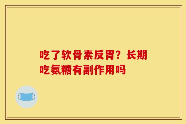 吃了软骨素反胃？长期吃氨糖有副作用吗