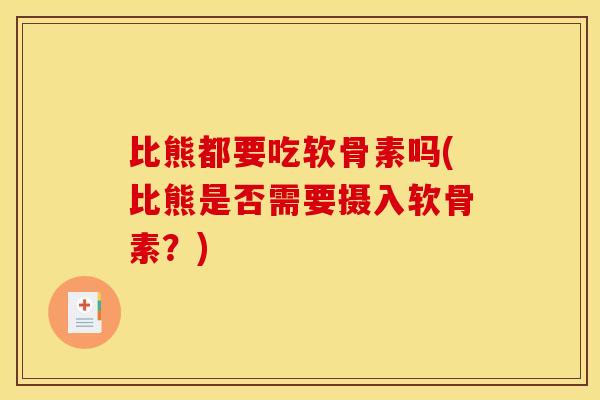 比熊都要吃软骨素吗(比熊是否需要摄入软骨素?) 比熊都要吃软骨素吗(比熊是否需要摄入软骨素?)
