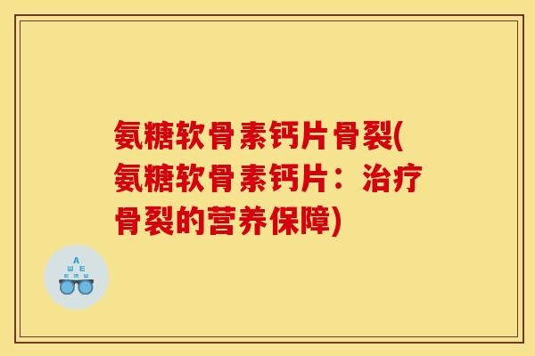 氨糖软骨素钙片骨裂(氨糖软骨素钙片：治疗骨裂的营养保障)