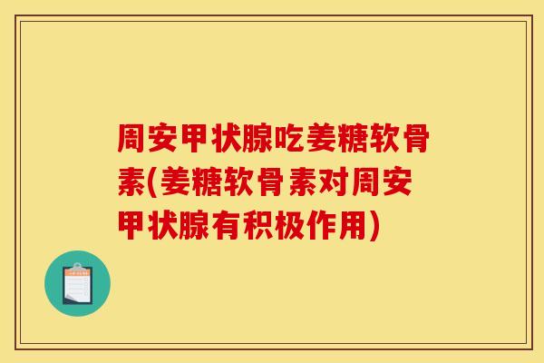 周安甲状腺吃姜糖软骨素(姜糖软骨素对周安甲状腺有积极作用)