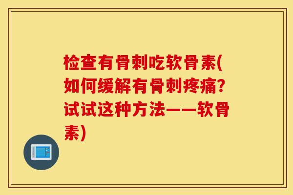 检查有骨刺吃软骨素(如何缓解有骨刺疼痛?试试这种方法——软骨素) 检查有骨刺吃软骨素(如何缓解有骨刺疼痛?试试这种方法——软骨素)