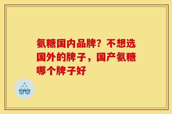 氨糖国内品牌？不想选国外的牌子，国产氨糖哪个牌子好