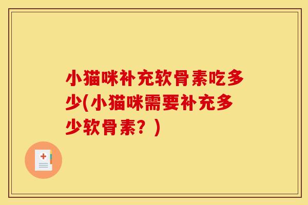 小猫咪补充软骨素吃多少(小猫咪需要补充多少软骨素？)
