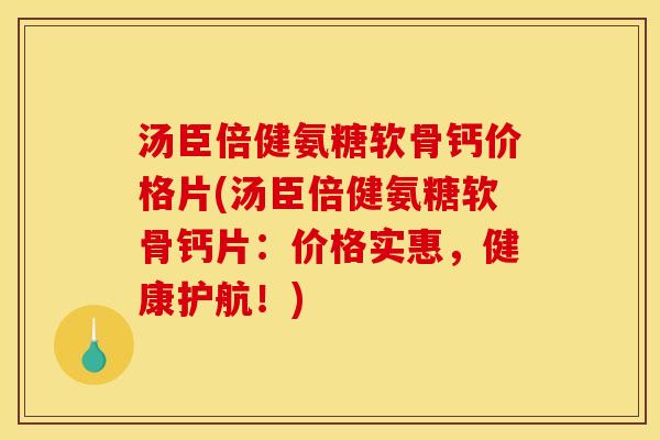 汤臣倍健氨糖软骨钙价格片(汤臣倍健氨糖软骨钙片：价格实惠，健康护航！)