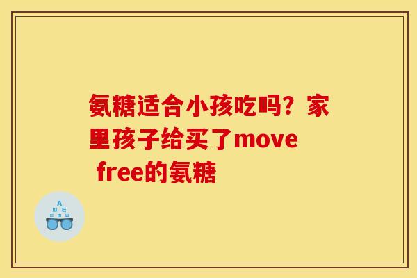 氨糖适合小孩吃吗？家里孩子给买了move free的氨糖