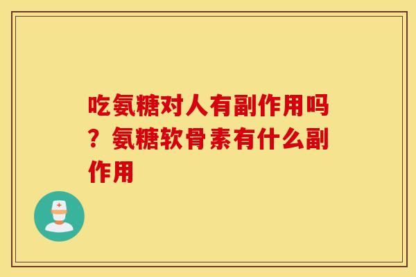 吃氨糖对人有副作用吗？氨糖软骨素有什么副作用