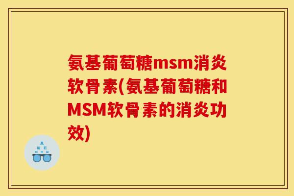 氨基葡萄糖msm消炎软骨素(氨基葡萄糖和MSM软骨素的消炎功效)