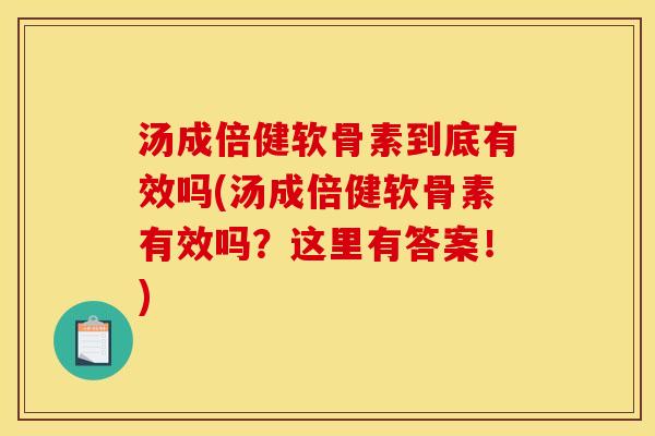 汤成倍健软骨素到底有效吗(汤成倍健软骨素有效吗？这里有答案！)