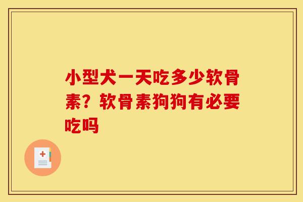 小型犬一天吃多少软骨素？软骨素狗狗有必要吃吗