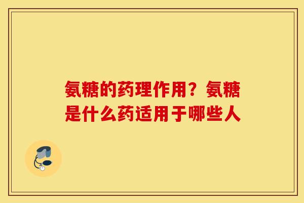 氨糖的药理作用？氨糖是什么药适用于哪些人