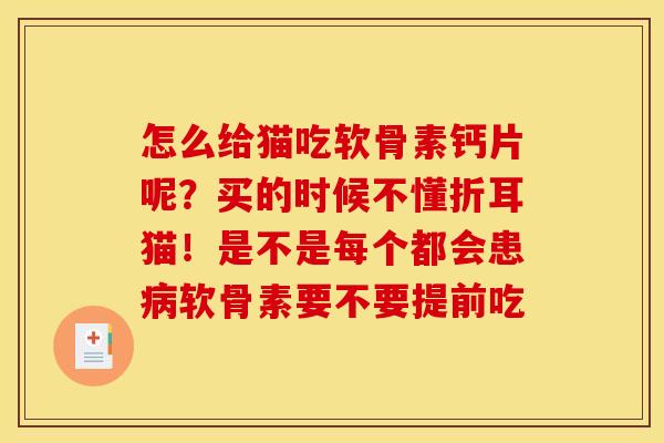 怎么给猫吃软骨素钙片呢？买的时候不懂折耳猫！是不是每个都会患病软骨素要不要提前吃