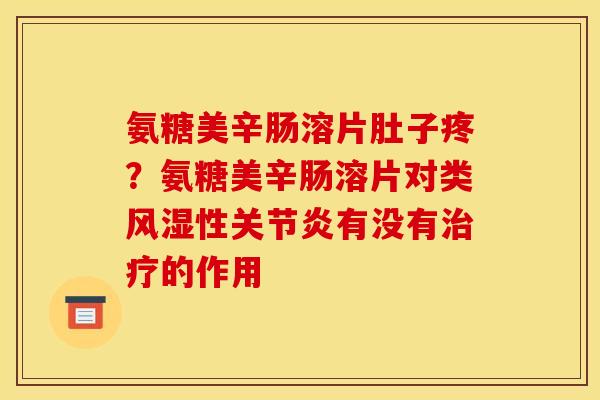 氨糖美辛肠溶片肚子疼？氨糖美辛肠溶片对类风湿性关节炎有没有治疗的作用