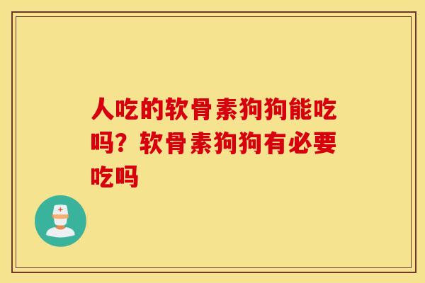 人吃的软骨素狗狗能吃吗？软骨素狗狗有必要吃吗