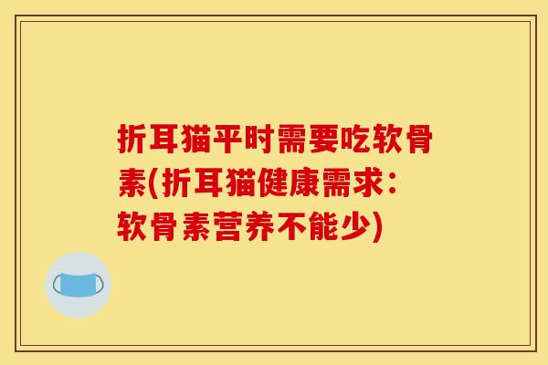 折耳猫平时需要吃软骨素(折耳猫健康需求：软骨素营养不能少)