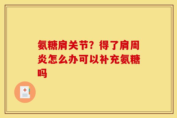 氨糖肩关节？得了肩周炎怎么办可以补充氨糖吗