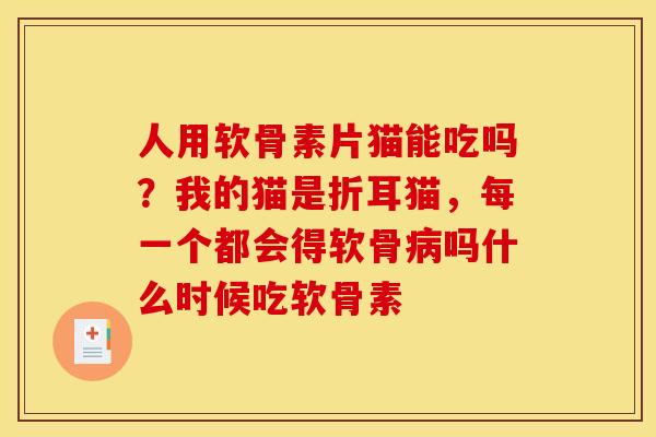 人用软骨素片猫能吃吗？我的猫是折耳猫，每一个都会得软骨病吗什么时候吃软骨素