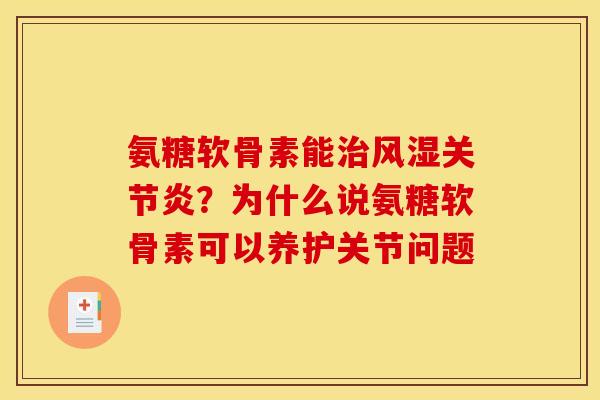 氨糖软骨素能治风湿关节炎？为什么说氨糖软骨素可以养护关节问题