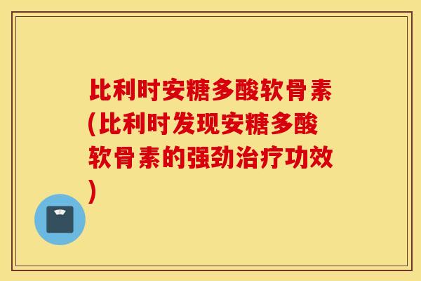 比利时安糖多酸软骨素(比利时发现安糖多酸软骨素的强劲治疗功效)