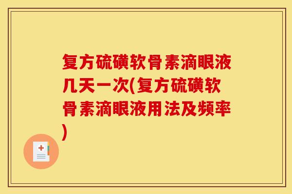 复方硫磺软骨素滴眼液几天一次(复方硫磺软骨素滴眼液用法及频率)