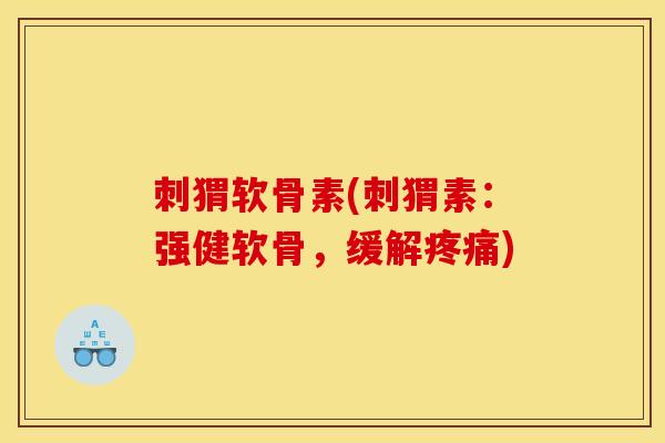 刺猬软骨素(刺猬素：强健软骨，缓解疼痛)