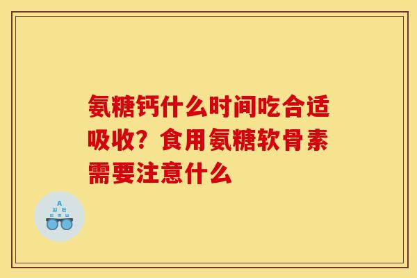 氨糖钙什么时间吃合适吸收？食用氨糖软骨素需要注意什么