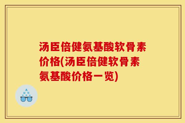 汤臣倍健氨基酸软骨素价格(汤臣倍健软骨素氨基酸价格一览)