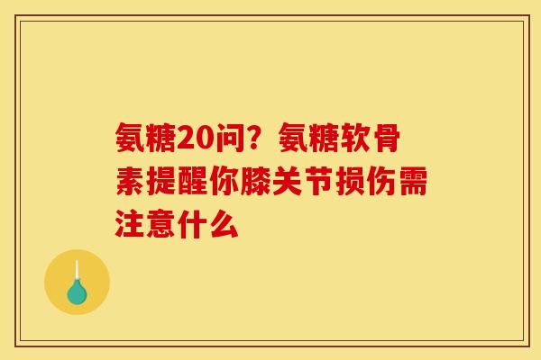 氨糖20问？氨糖软骨素提醒你膝关节损伤需注意什么