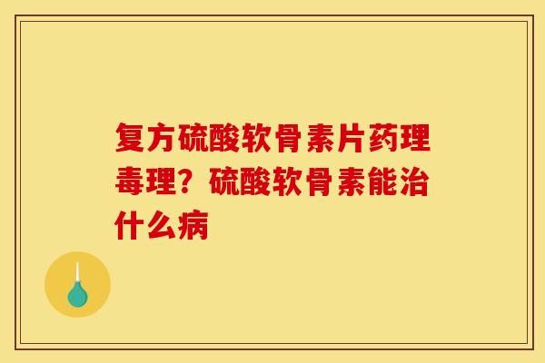 复方硫酸软骨素片药理毒理？硫酸软骨素能治什么病