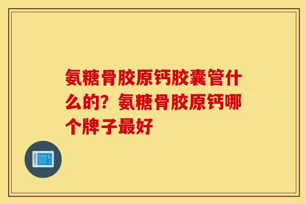 氨糖骨胶原钙胶囊管什么的？氨糖骨胶原钙哪个牌子最好