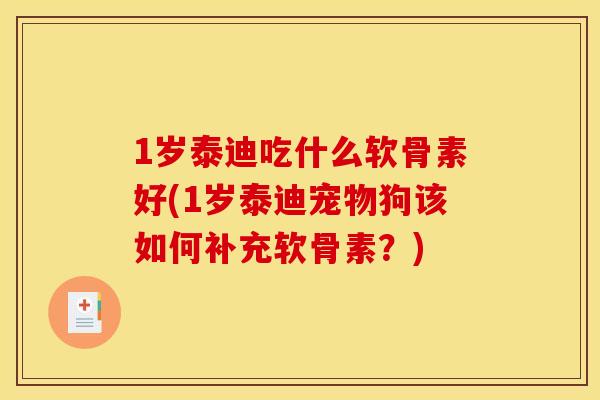 1岁泰迪吃什么软骨素好(1岁泰迪宠物狗该如何补充软骨素？)