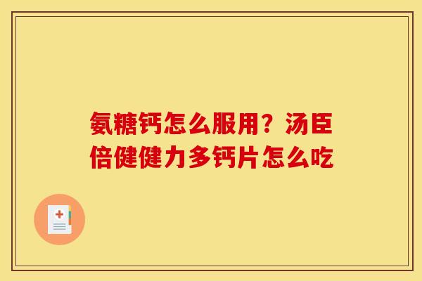 氨糖钙怎么服用？汤臣倍健健力多钙片怎么吃