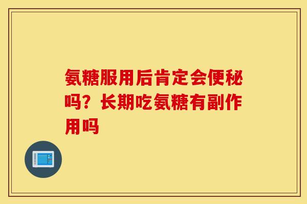 氨糖服用后肯定会便秘吗?长期吃氨糖有副作用吗 氨糖服用后肯定会便秘吗?长期吃氨糖有副作用吗