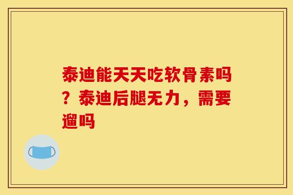 泰迪能天天吃软骨素吗？泰迪后腿无力，需要遛吗