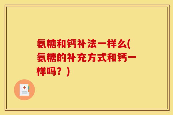 氨糖和钙补法一样么(氨糖的补充方式和钙一样吗？)