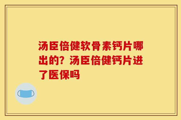 汤臣倍健软骨素钙片哪出的？汤臣倍健钙片进了医保吗