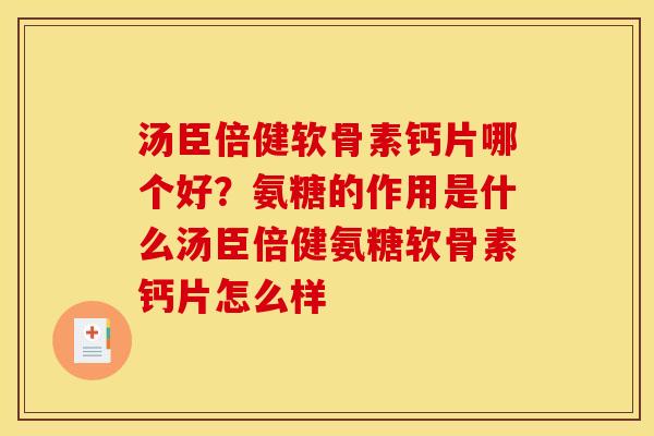 汤臣倍健软骨素钙片哪个好？氨糖的作用是什么汤臣倍健氨糖软骨素钙片怎么样