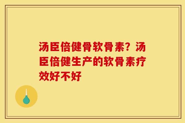 汤臣倍健骨软骨素？汤臣倍健生产的软骨素疗效好不好