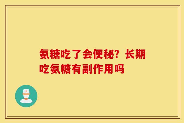 氨糖吃了会便秘？长期吃氨糖有副作用吗