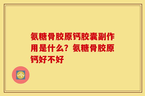 氨糖骨胶原钙胶囊副作用是什么？氨糖骨胶原钙好不好
