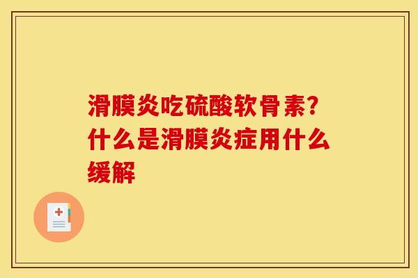 滑膜炎吃硫酸软骨素？什么是滑膜炎症用什么缓解