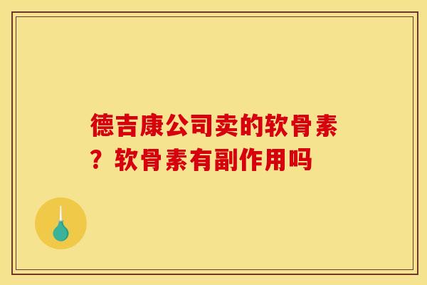 德吉康公司卖的软骨素？软骨素有副作用吗