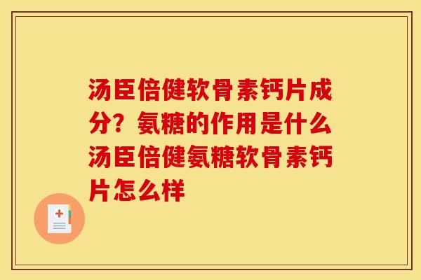 汤臣倍健软骨素钙片成分？氨糖的作用是什么汤臣倍健氨糖软骨素钙片怎么样