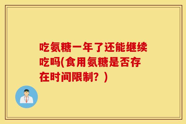 吃氨糖一年了还能继续吃吗(食用氨糖是否存在时间限制？)