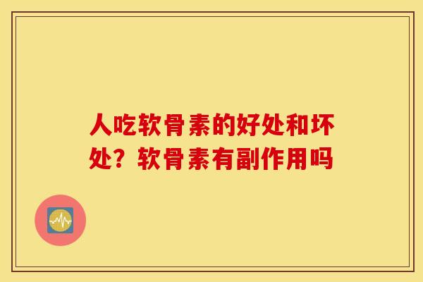 人吃软骨素的好处和坏处？软骨素有副作用吗