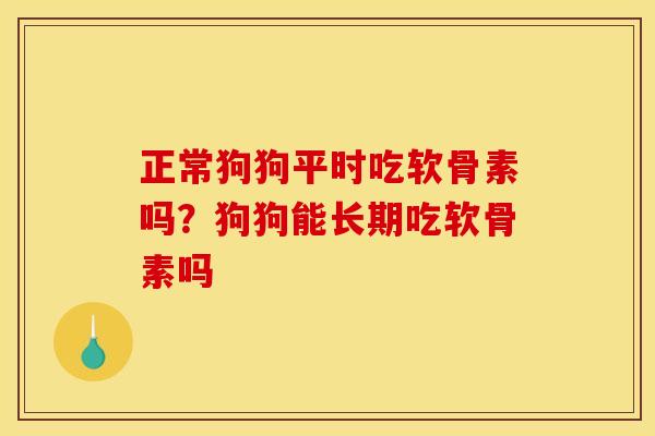 正常狗狗平时吃软骨素吗？狗狗能长期吃软骨素吗