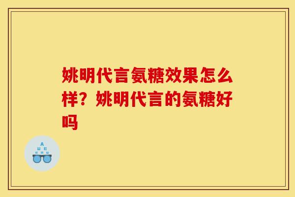 姚明代言氨糖效果怎么样？姚明代言的氨糖好吗