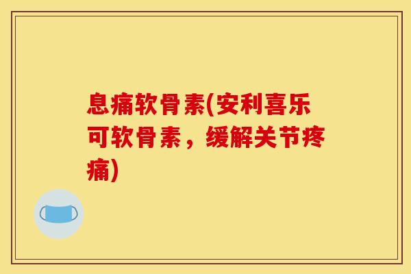 息痛软骨素(安利喜乐可软骨素，缓解关节疼痛)