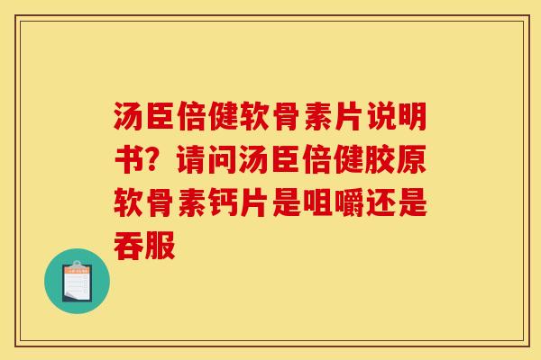 汤臣倍健软骨素片说明书？请问汤臣倍健胶原软骨素钙片是咀嚼还是吞服