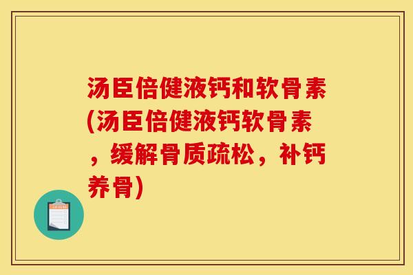 汤臣倍健液钙和软骨素(汤臣倍健液钙软骨素，缓解骨质疏松，补钙养骨)