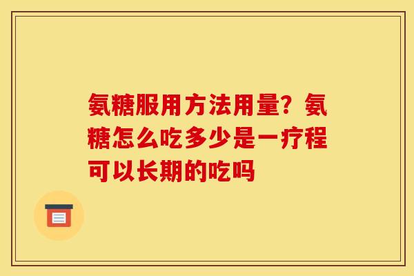 氨糖服用方法用量？氨糖怎么吃多少是一疗程可以长期的吃吗